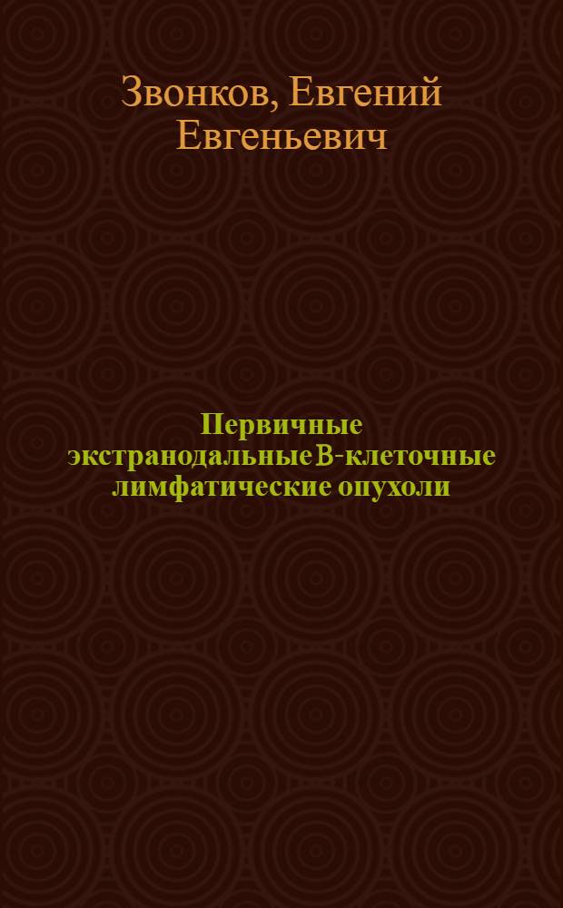 Первичные экстранодальные B-клеточные лимфатические опухоли: клиника, диагностика, лечение : автореферат диссертации на соискание ученой степени д. м. н. : специальность 14.00.29 <Гематология и переливание крови>