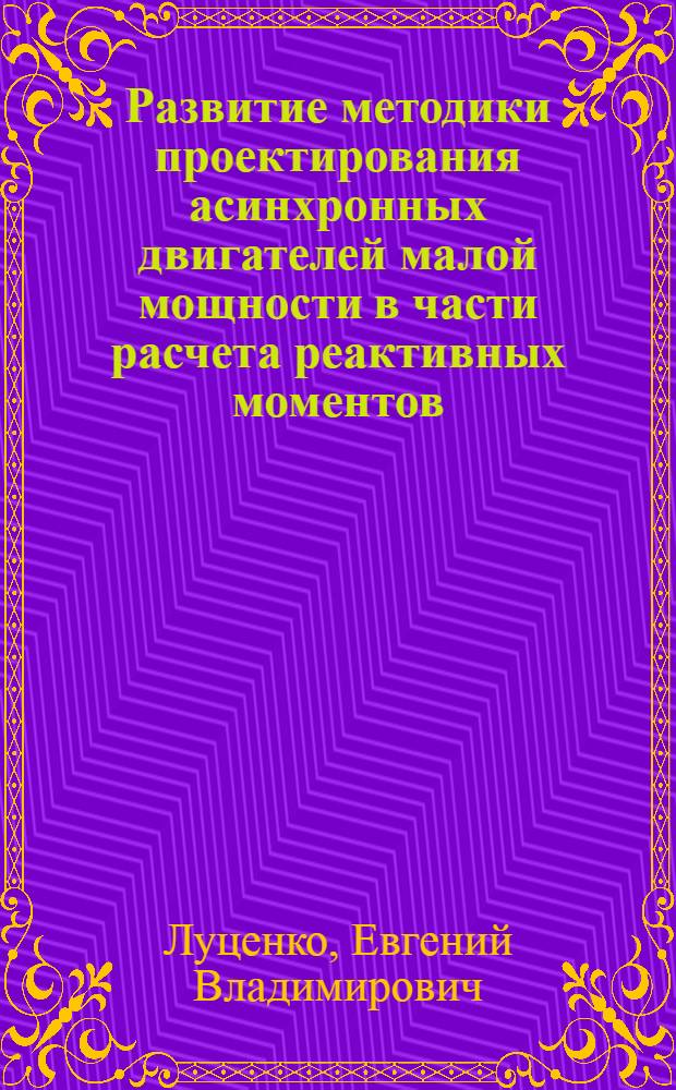 Развитие методики проектирования асинхронных двигателей малой мощности в части расчета реактивных моментов : автореферат диссертации на соискание ученой степени к. т. н. : специальность 05.09.01 <Электромеханика и электрические аппараты>
