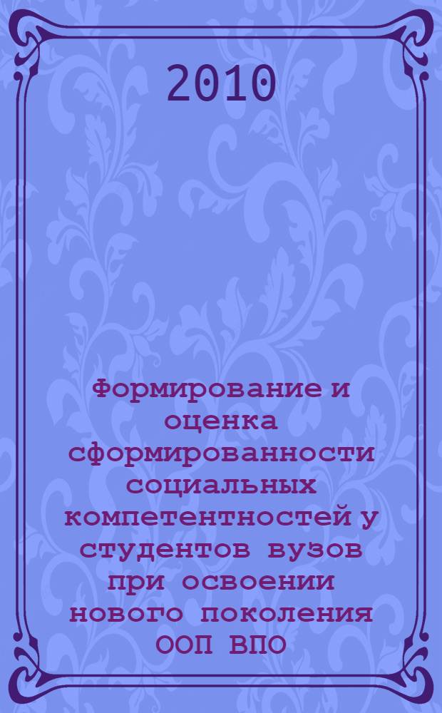 Формирование и оценка сформированности социальных компетентностей у студентов вузов при освоении нового поколения ООП ВПО : образовательный модуль : для программы повышения квалификации преподавателей вузов в области проектирования ООП, реализующих ФГОС ВПО