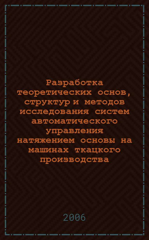 Разработка теоретических основ, структур и методов исследования систем автоматического управления натяжением основы на машинах ткацкого производства : автореферат диссертации на соискание ученой степени д. т. н. : специальность 05.13.06 <автоматизация и управлен. технологич. процессами и производствами>