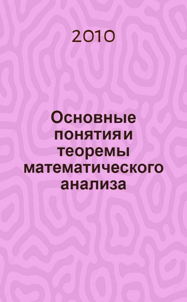 Основные понятия и теоремы математического анализа : (учебно-методическое пособие для подготовки к государственному экзамену студентов дневного и заочного отделений) : специальностей 050201 - Математика, 050202 - Информатика : в 2 ч.