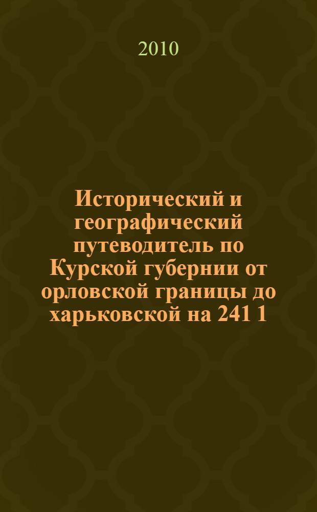 Исторический и географический путеводитель по Курской губернии от орловской границы до харьковской на 241 1/2 верст