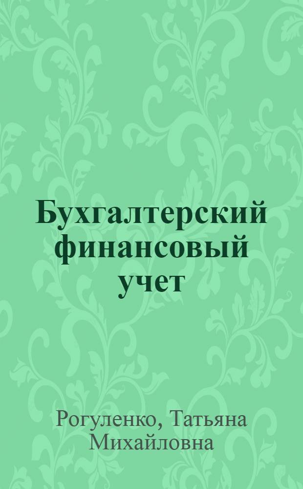 Бухгалтерский финансовый учет : учебник для студентов высшего профессионального образования, обучающихся по специальности 080109 "Бухгалтерский учет, анализ и аудит", и для подготовки бакалавров по направлению "Экономика"