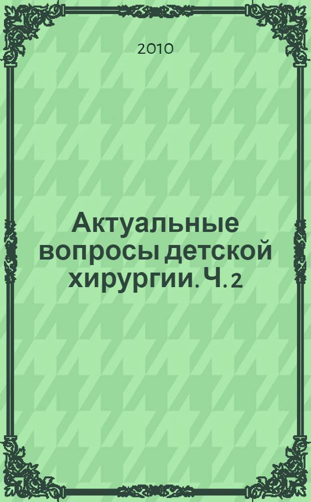 Актуальные вопросы детской хирургии. Ч. 2