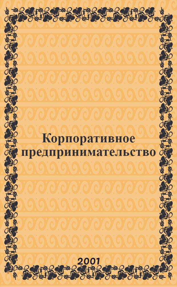 Корпоративное предпринимательство : от смысла к предмету : стенограммы лекционных занятий и семинаров в Высшей школе экономики