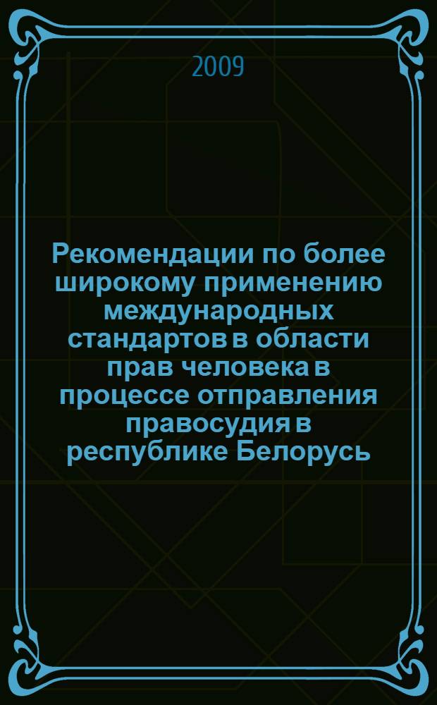 Рекомендации по более широкому применению международных стандартов в области прав человека в процессе отправления правосудия в республике Белорусь