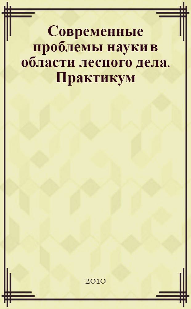 Современные проблемы науки в области лесного дела. Практикум