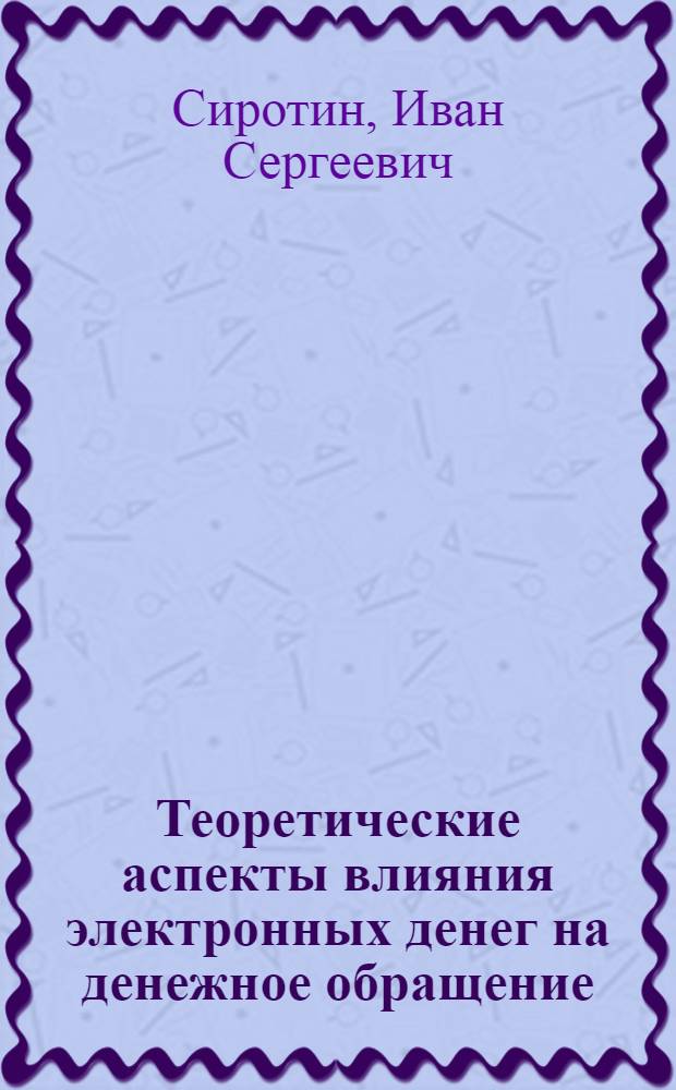 Теоретические аспекты влияния электронных денег на денежное обращение : автореферат диссертации на соискание ученой степени к. э. н. : специальность 08.00.01 <экономическая теория>
