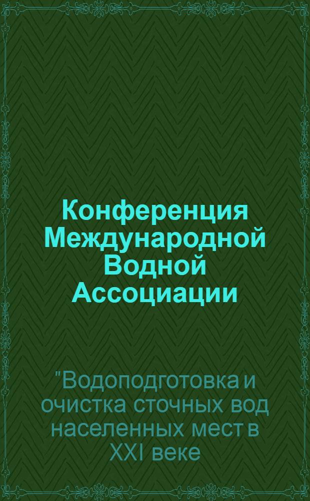 Конференция Международной Водной Ассоциации (IWA) "Водоподготовка и очистка сточных вод населенных мест в XXI веке: технологии, проектные решения, эксплуатация станций", 2-4.06.2010, Москва = IWA specialist conference "Water and wastewater treatment plants in towns and communities of the XXI century: technologies, design and operation", 2-4.06.2010 Moscow : сборник докладов концеренции
