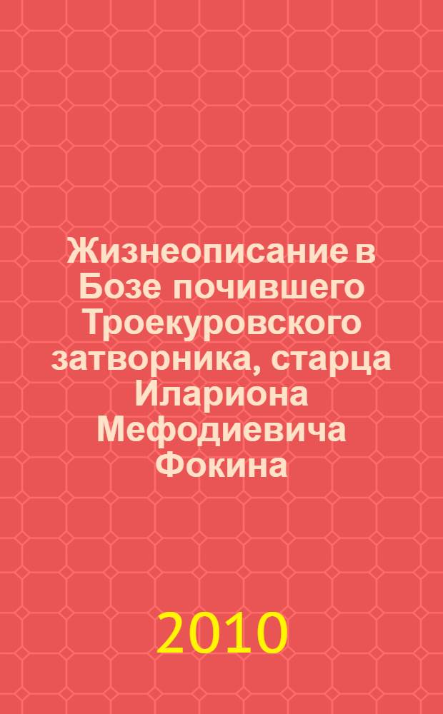 Жизнеописание в Бозе почившего Троекуровского затворника, старца Илариона Мефодиевича Фокина, основателя Богородичного Иларионовского Троекуровского женского монастыря