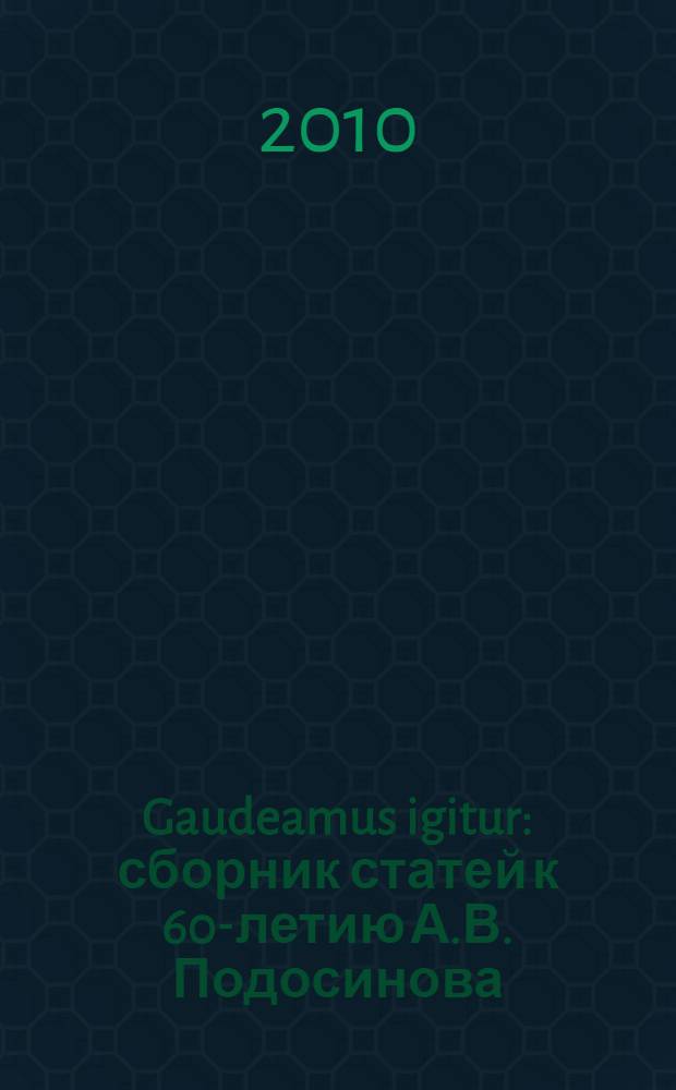 Gaudeamus igitur : сборник статей к 60-летию А.В. Подосинова