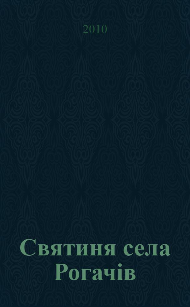 Святиня села Рогачiв: шлях крiзь чотири столiття : iсторичний нарис