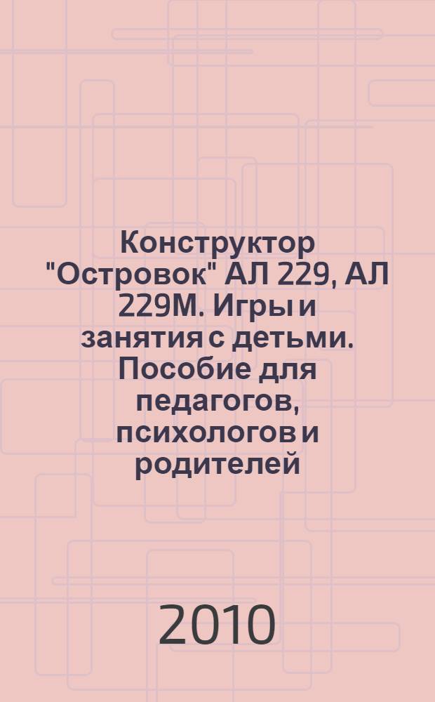 Конструктор "Островок" АЛ 229, АЛ 229М. Игры и занятия с детьми. Пособие для педагогов, психологов и родителей