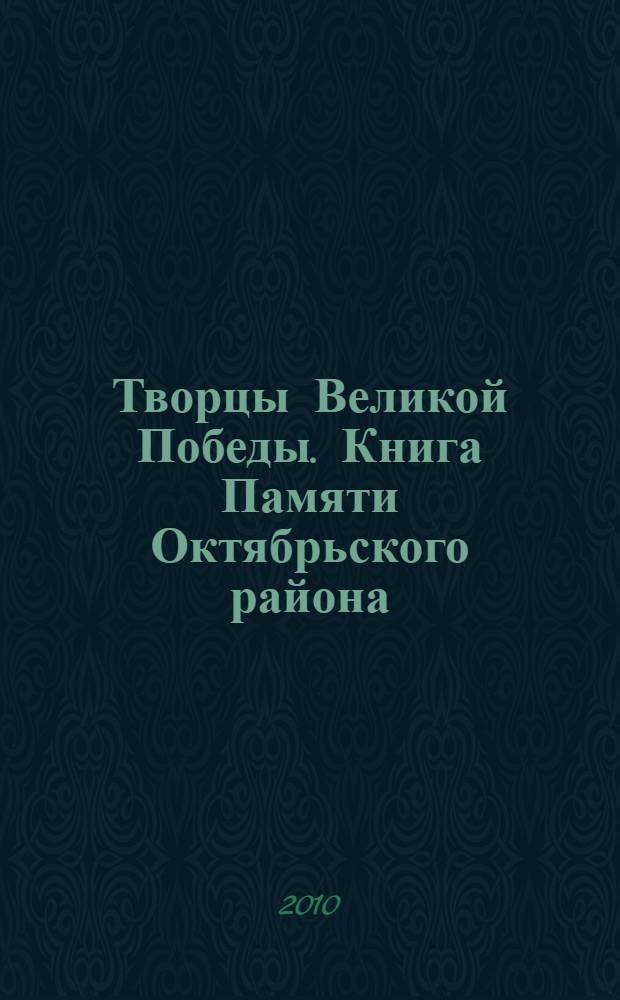 Творцы Великой Победы. Книга Памяти Октябрьского района : Российская Федерация. Пермский край : к 65-летию Победы