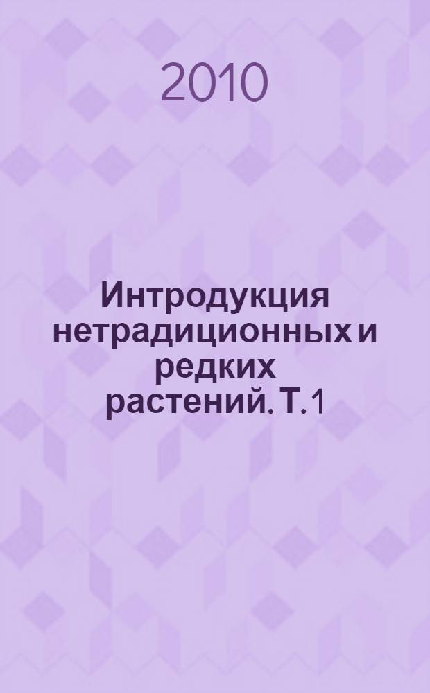 Интродукция нетрадиционных и редких растений. Т. 1