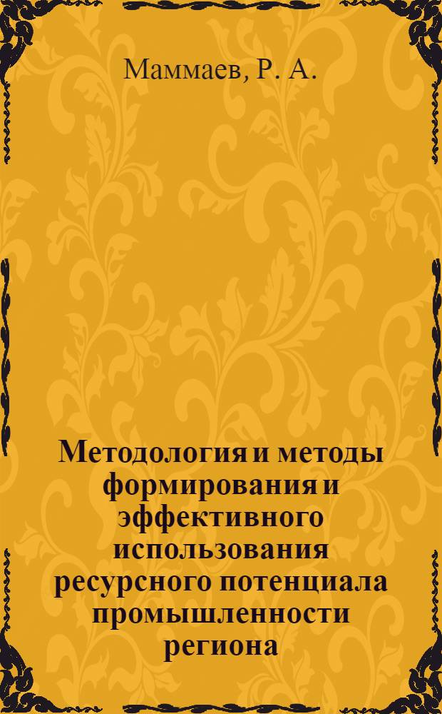 Методология и методы формирования и эффективного использования ресурсного потенциала промышленности региона
