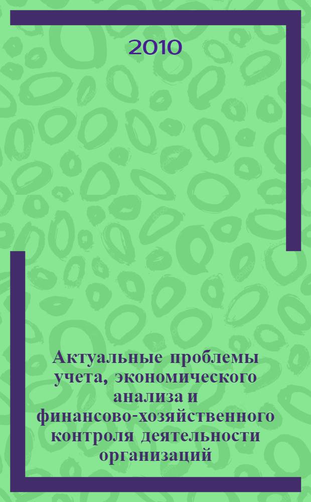 Актуальные проблемы учета, экономического анализа и финансово-хозяйственного контроля деятельности организаций : материалы III Международной научно-практической конференции, 23 апр. 2010