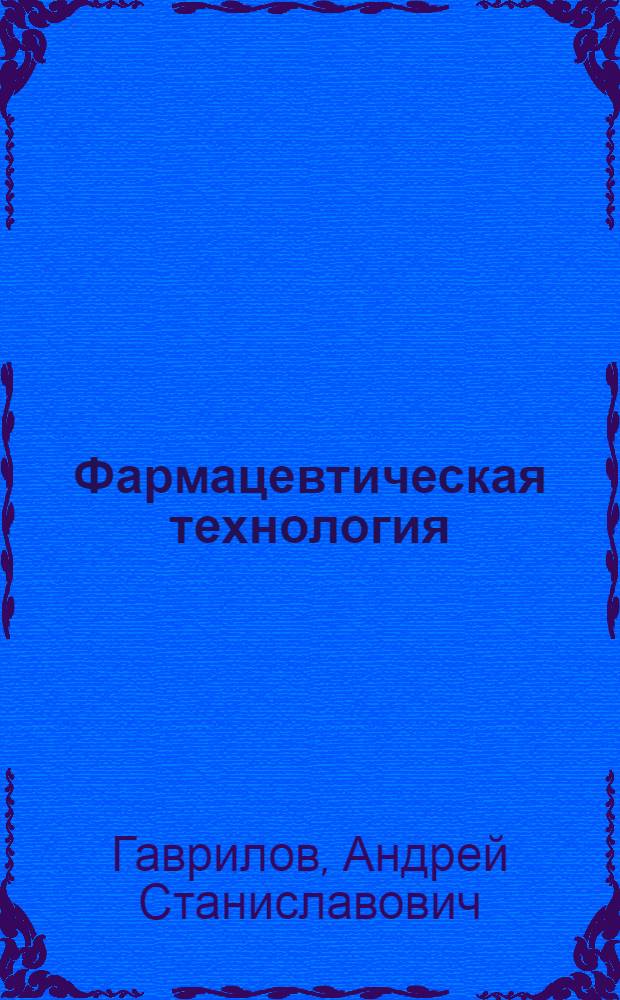 Фармацевтическая технология : изготовление лекарственных препаратов : учебник для студентов учреждений высшего профессионального образования, обучающихся по специальности 060108 "Фармация" по дисциплине "Фармацевтическая технология"