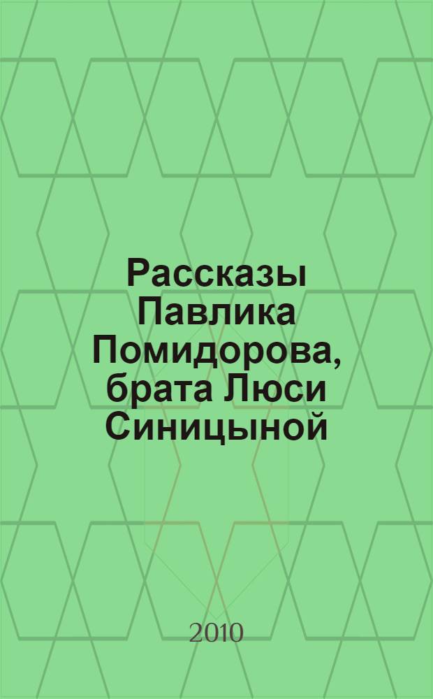 Рассказы Павлика Помидорова, брата Люси Синицыной : для детей младшего и среднего школьного возраста