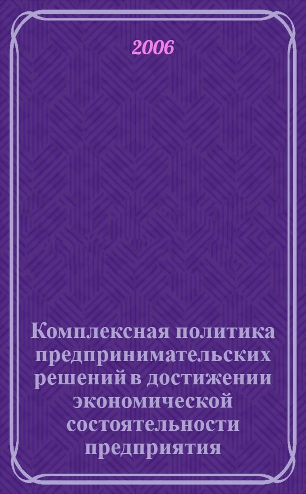 Комплексная политика предпринимательских решений в достижении экономической состоятельности предприятия : автореферат диссертации на соискание ученой степени к. э. н. : специальность 08.00.05 <эк. и управлен. нар. хоз.>