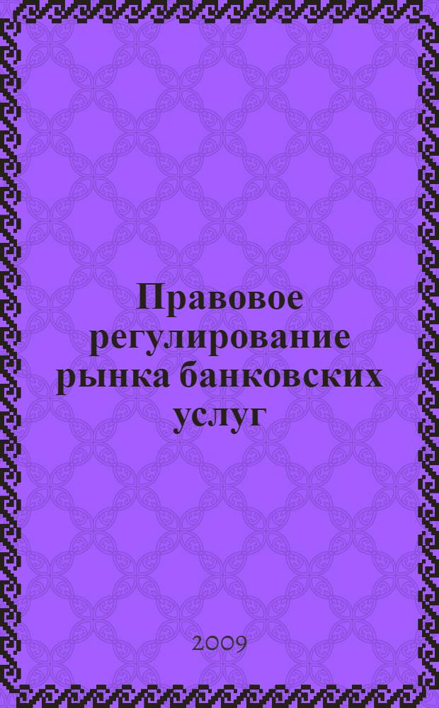Правовое регулирование рынка банковских услуг : учебно-методическое пособие : для студентов, обучающихся по специальности 030501 Юриспруденция