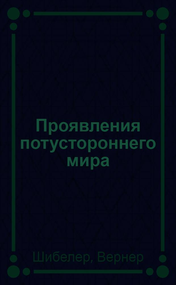 Проявления потустороннего мира : свидетельства очевидцев, результаты экспериментов, фоторепортажи с мест событий