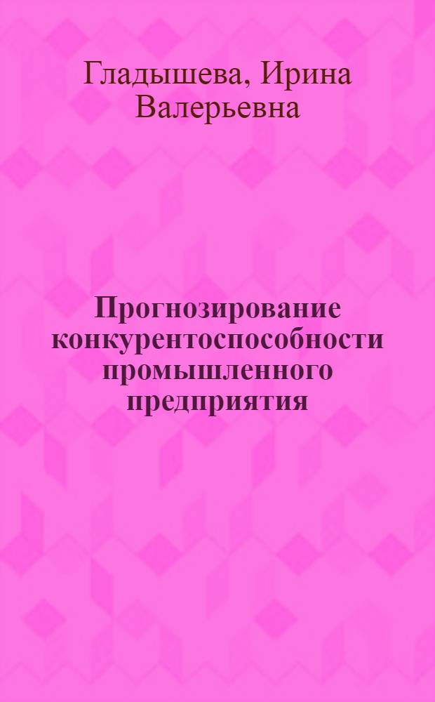 Прогнозирование конкурентоспособности промышленного предприятия : автореферат диссертации на соискание ученой степени к. э. н. : специальность 08.00.05 <эк. и управлен. нар. хоз.>
