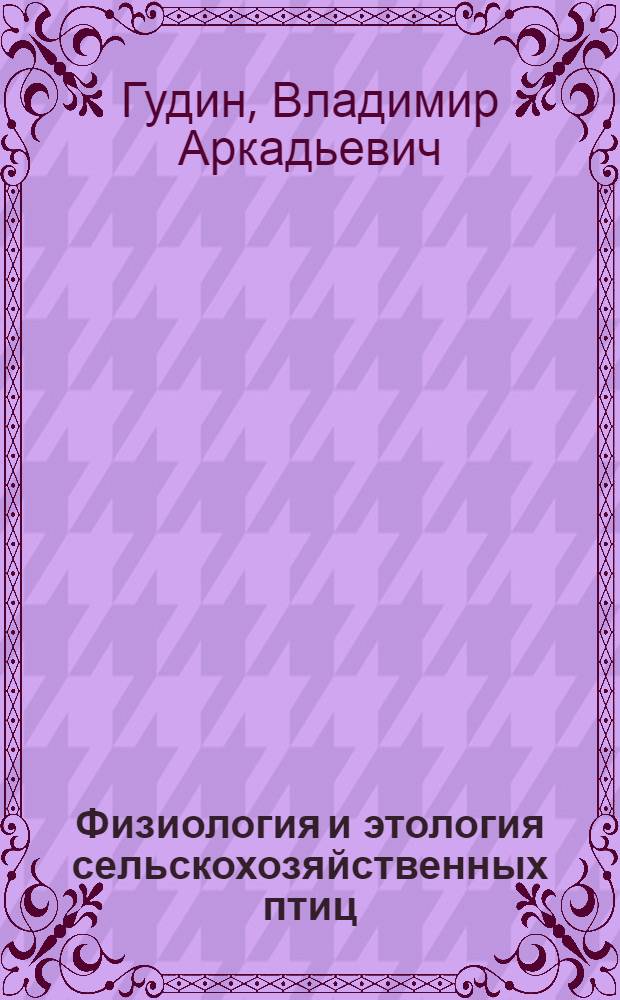 Физиология и этология сельскохозяйственных птиц : учебник для высших учебных заведений по специальностям 111201 - "Ветеринария" и 110401 - "Зоотехния"
