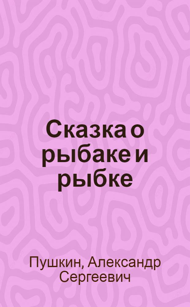 Сказка о рыбаке и рыбке : для чтения взрослыми детям