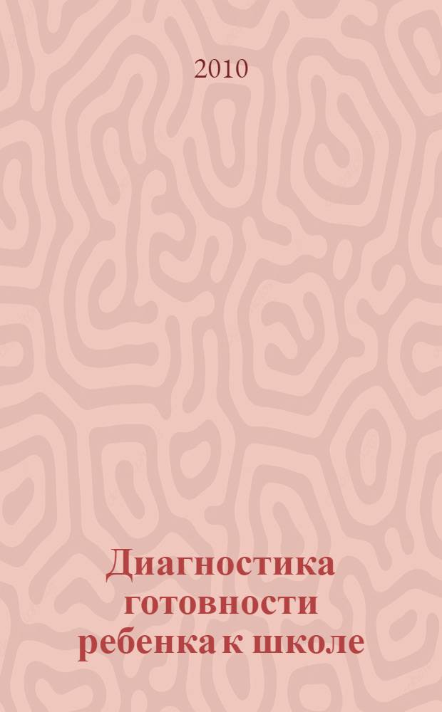 Диагностика готовности ребенка к школе : пособие для педагогов дошкольных учреждений : для работы с детьми 5-7 лет