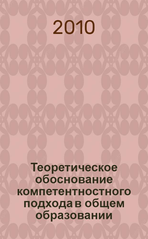Теоретическое обоснование компетентностного подхода в общем образовании : монография