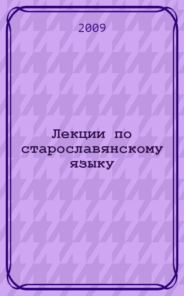 Лекции по старославянскому языку: введение в палеославистику