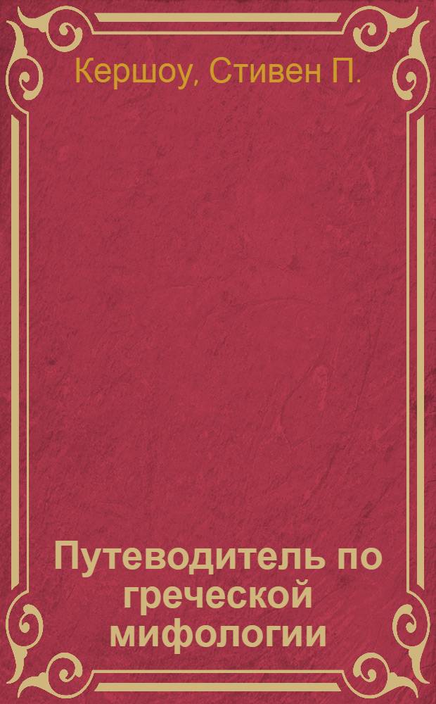 Путеводитель по греческой мифологии : мифы Древней Греции - тайны, загадки, открытия!