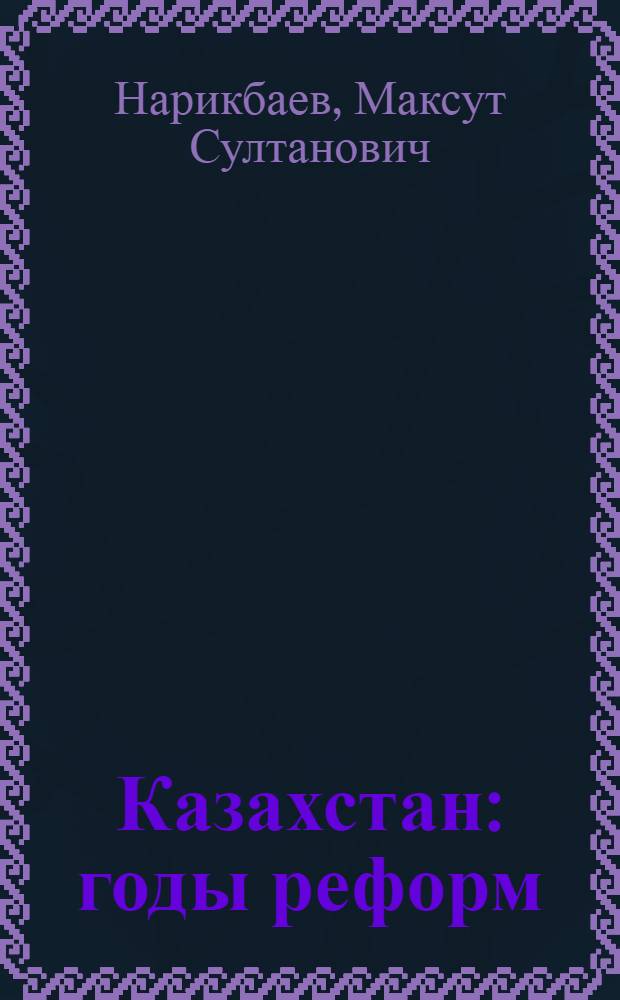 Казахстан: годы реформ : диалоги и размышления