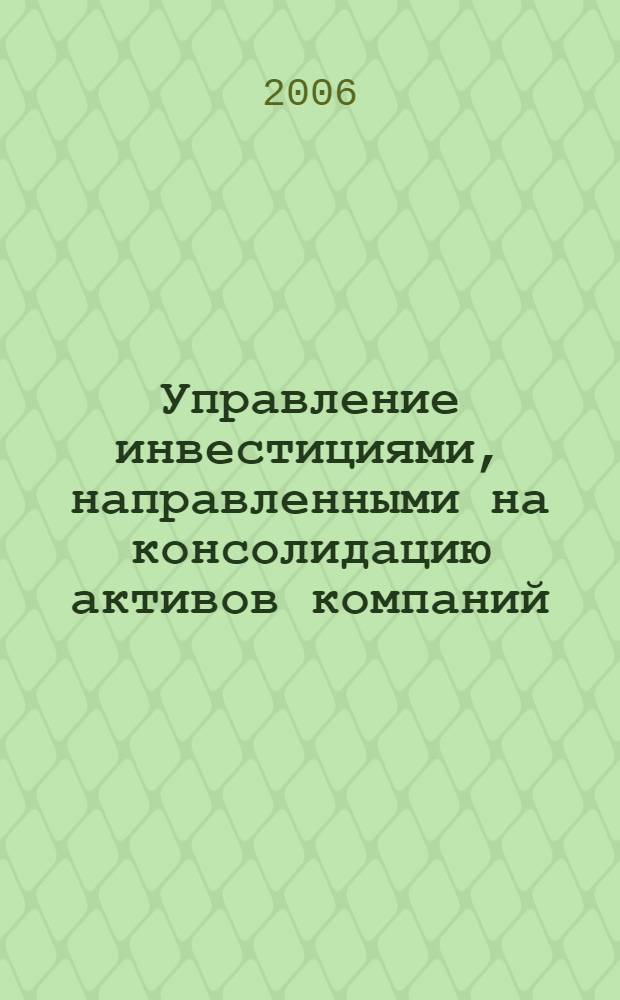 Управление инвестициями, направленными на консолидацию активов компаний : автореферат диссертации на соискание ученой степени к. э. н. : специальность 08.00.05 <эк. и управлен. нар. хоз.>