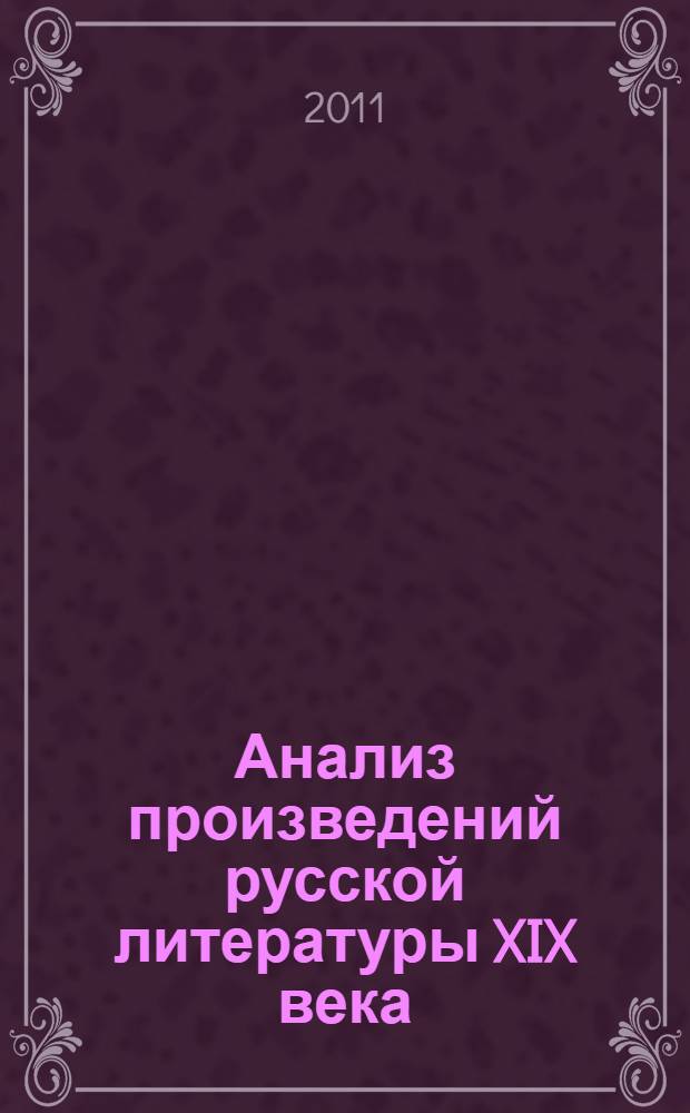 Анализ произведений русской литературы XIX века : 10 класс : ко всем современным учебникам по литературе для 10 класса : по новому образовательному стандарту (второго поколения)