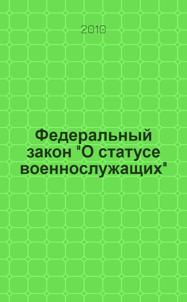 Федеральный закон "О статусе военнослужащих" : от 27.05.1998 N° 76-Ф3 : (с изменениями, внесенными Федеральным законом от 25.12.2009 N° 339-Ф3 и вступившими в силу 01.07.2010) : в ред. Федеральных законов от 31.12.1999 N° 229-Ф3 и др.