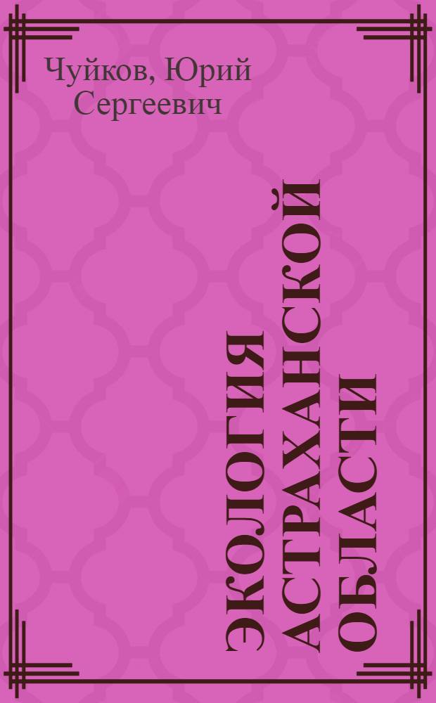 Экология Астраханской области : (основы региональной экологии) : (учебное пособие по экологии для 8 класса средней школы)