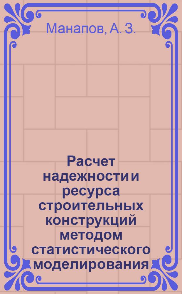 Расчет надежности и ресурса строительных конструкций методом статистического моделирования : учебное пособие