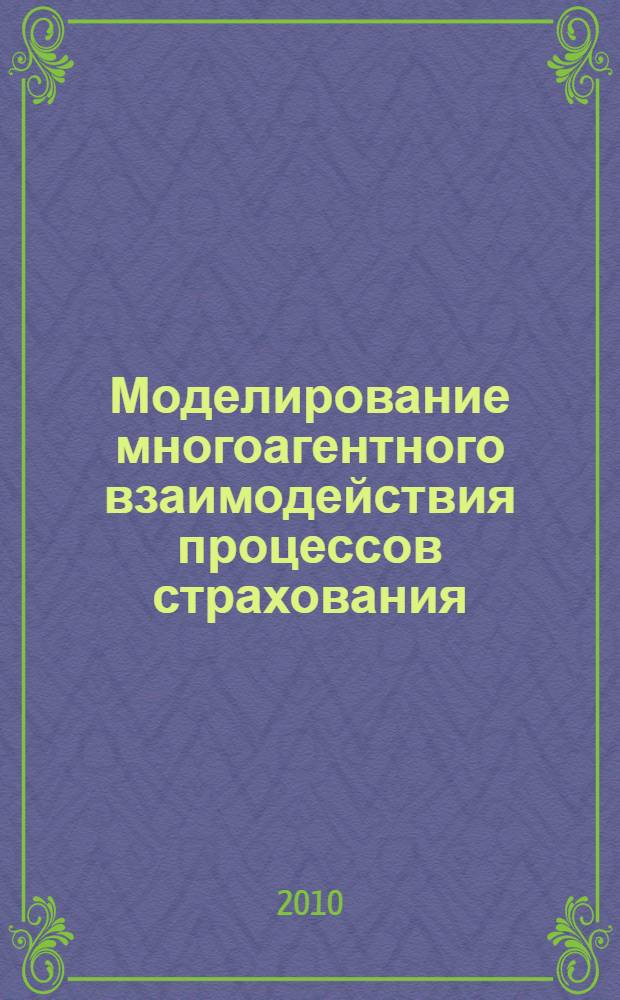 Моделирование многоагентного взаимодействия процессов страхования : монография