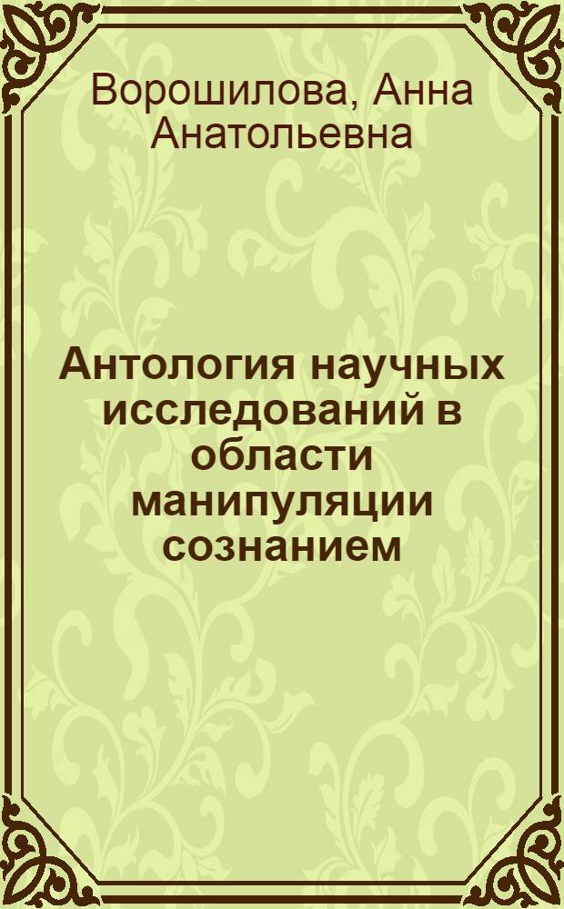 Антология научных исследований в области манипуляции сознанием : монография