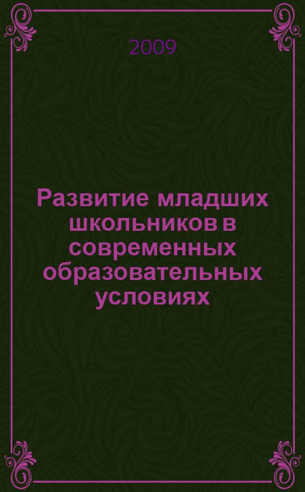 Развитие младших школьников в современных образовательных условиях : сборник научных статей преподавателей факультета педагогики и методик начального образования, учителей начальных классов и преподавателей системы дополнительного образования