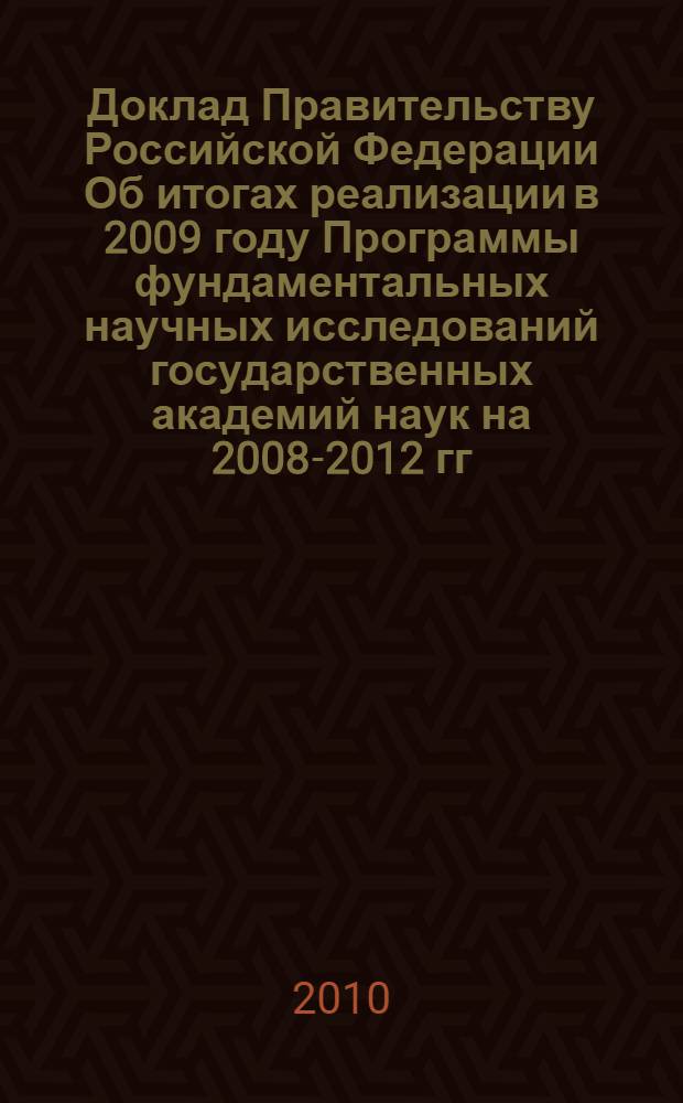 Доклад Правительству Российской Федерации Об итогах реализации в 2009 году Программы фундаментальных научных исследований государственных академий наук на 2008-2012 гг.