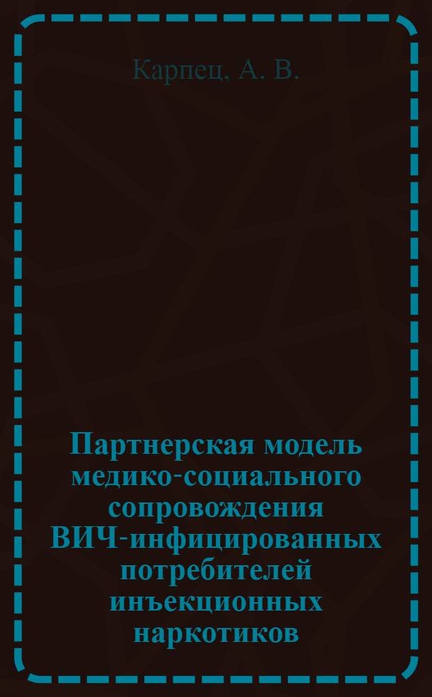 Партнерская модель медико-социального сопровождения ВИЧ-инфицированных потребителей инъекционных наркотиков, освободившихся из мест лишения свободы : (практический опыт реализации на примере Оренбурга и Оренбургской области)