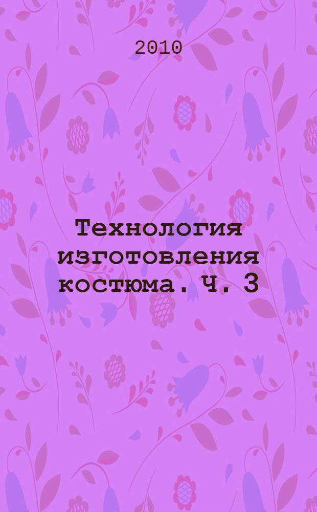 Технология изготовления костюма. Ч. 3 : Технология подготовки и раскроя материалов. Контроль качества швейных изделий
