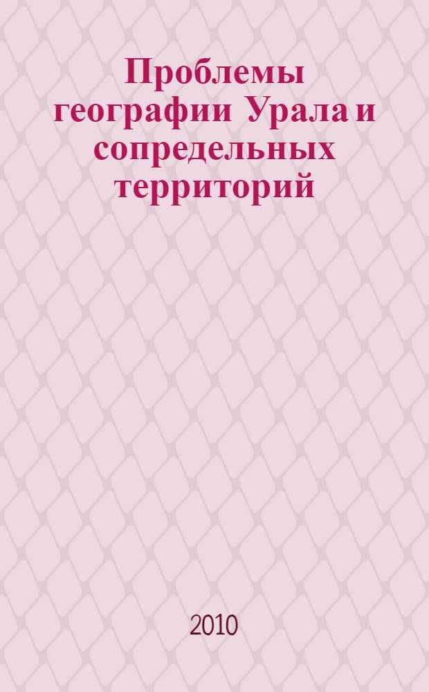 Проблемы географии Урала и сопредельных территорий : материалы Всероссийской научно-практической конференции с международным участием (20-22 мая 2010 г.)