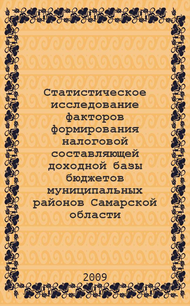 Статистическое исследование факторов формирования налоговой составляющей доходной базы бюджетов муниципальных районов Самарской области : автореферат диссертации на соискание ученой степени к. э. н. : специальность 08.00.12 <Бух. учет, статистика>