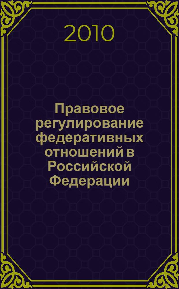 Правовое регулирование федеративных отношений в Российской Федерации: проблемы теории и практики : монография