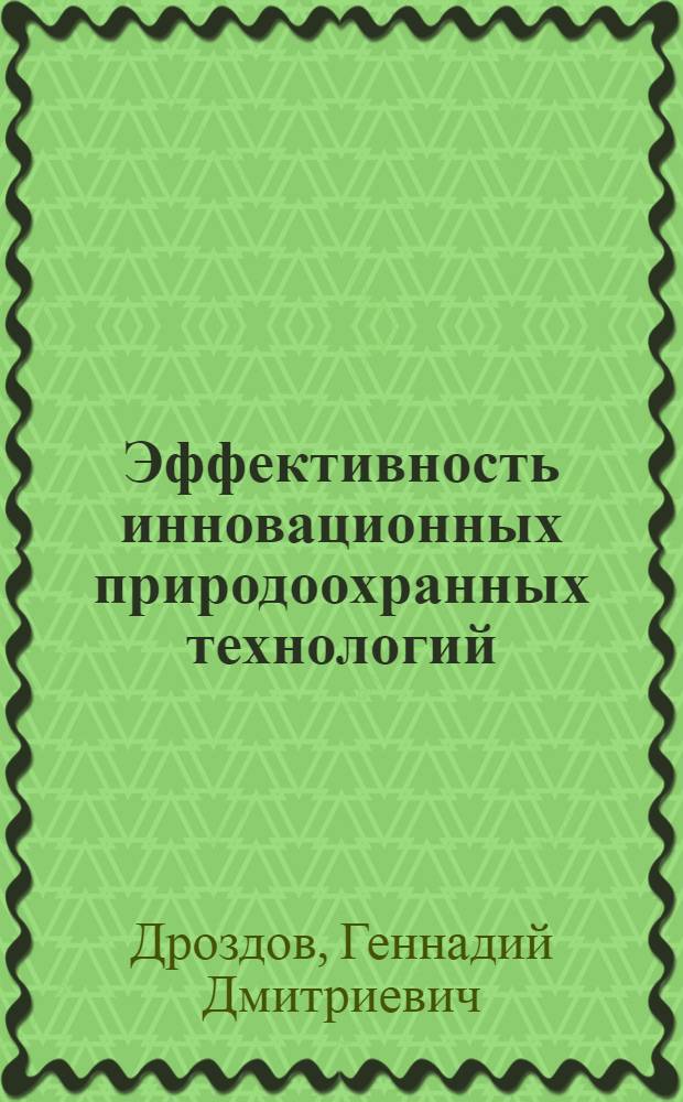 Эффективность инновационных природоохранных технологий : монография