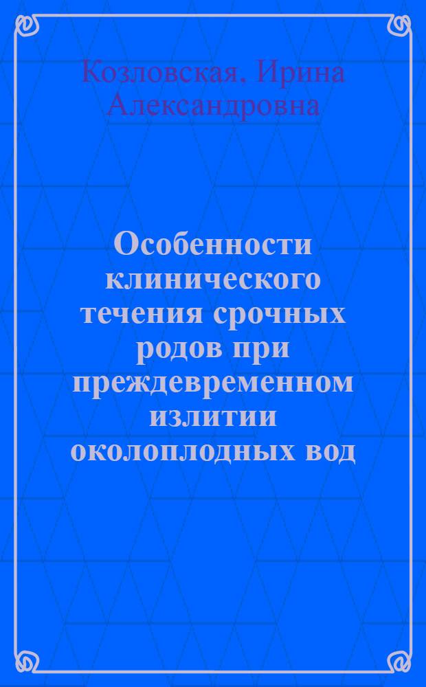 Особенности клинического течения срочных родов при преждевременном излитии околоплодных вод : автореферат диссертации на соискание ученой степени к. м. н. : специальность 14.00.01 <Акушерство и гинекология>